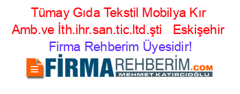 Tümay+Gıda+Tekstil+Mobilya+Kır+Amb.ve+İth.ihr.san.tic.ltd.şti+ +Eskişehir Firma+Rehberim+Üyesidir!